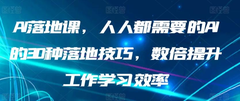 AI落地课，人人都需要的AI的30种落地技巧，数倍提升工作学习效率_就是爱分享