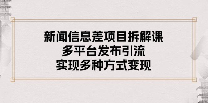 新闻信息差项目拆解课：多平台发布引流，实现多种方式变现_就是爱分享