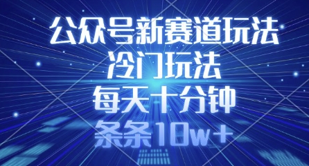 公众号新赛道玩法，冷门玩法，每天十分钟，条条10w+_就是爱分享