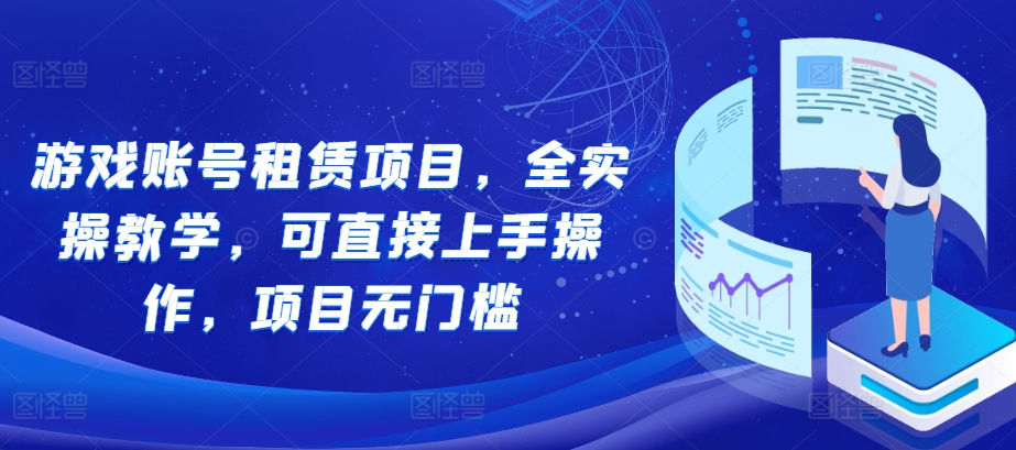 游戏账号租赁项目，全实操教学，可直接上手操作，项目无门槛_就是爱分享