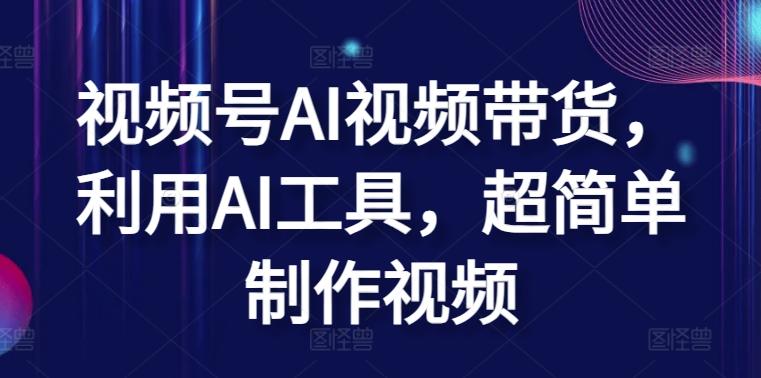 视频号AI视频带货，利用AI工具，超简单制作视频【揭秘】_就是爱分享