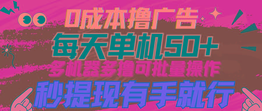 (9999期)0成本撸广告  每天单机50+， 多机器多撸可批量操作，秒提现有手就行_就是爱分享