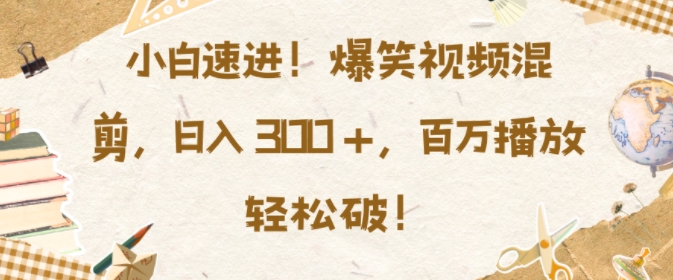 小白速进，爆笑视频混剪，日入3张，百万播放轻松破【揭秘】_就是爱分享