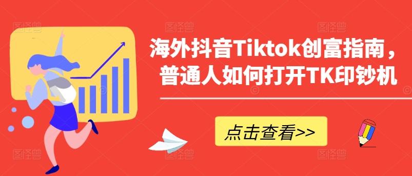 海外抖音Tiktok创富指南，普通人如何打开TK印钞机_就是爱分享