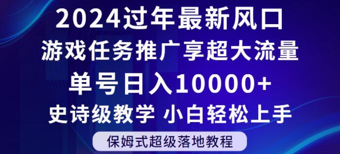 2024年过年新风口，游戏任务推广，享超大流量，单号日入10000+，小白轻松上手【揭秘】_就是爱分享