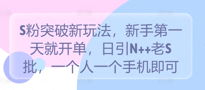 S粉突破新玩法，新手第一天就开单，日引N++老S批，一个人一个手机即可【揭秘】_就是爱分享
