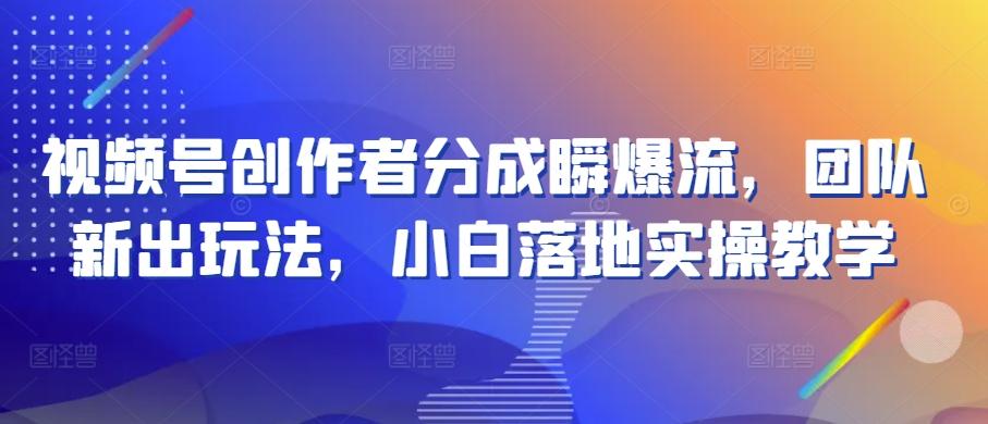视频号创作者分成瞬爆流，团队新出玩法，小白落地实操教学【揭秘】_就是爱分享
