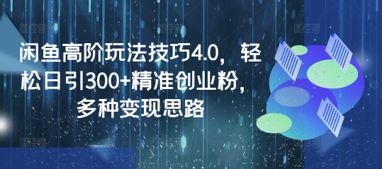 闲鱼高阶玩法技巧4.0，轻松日引300+精准创业粉，多种变现思路_就是爱分享