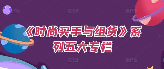 《时尚买手与组货》系列五大专栏，买货只是的‬个环节，如何做好预算、分配OTB等等才是关键_就是爱分享