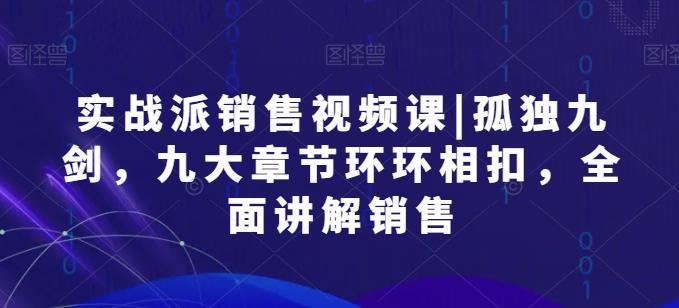 实战派销售视频课|孤独九剑，九大章节环环相扣，全面讲解销售_就是爱分享
