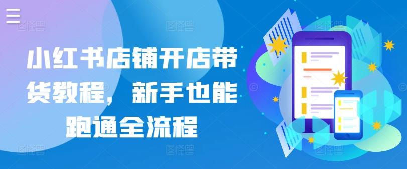 小红书店铺开店带货教程，新手也能跑通全流程_就是爱分享