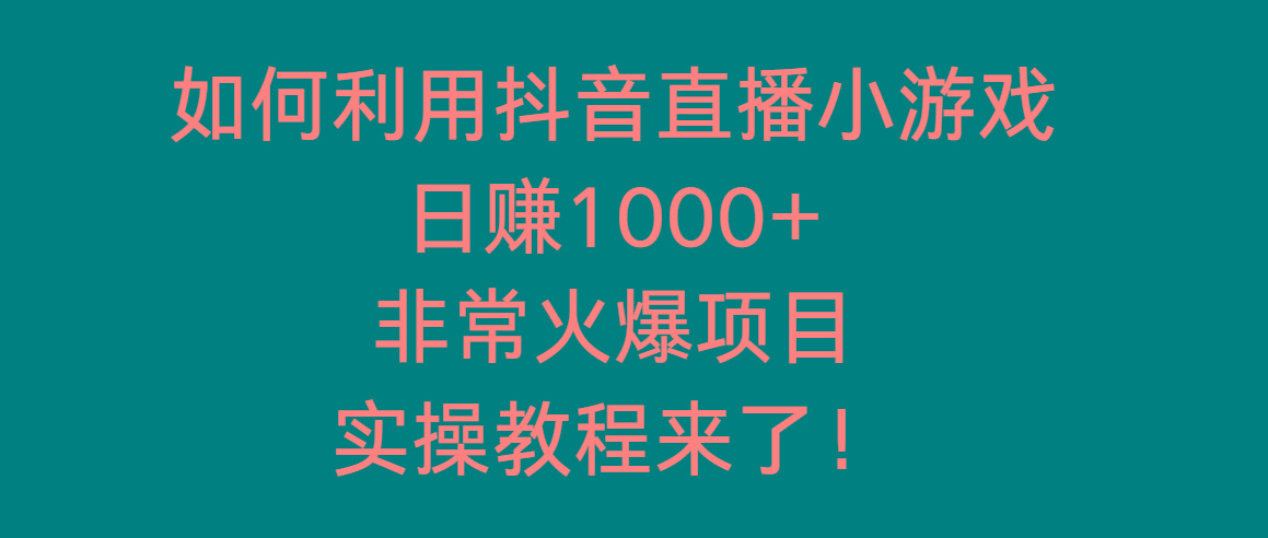 如何利用抖音直播小游戏日赚1000+，非常火爆项目，实操教程来了！_就是爱分享