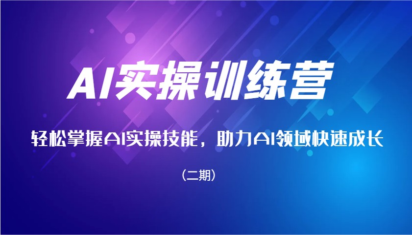 AI实操训练营，轻松掌握AI实操技能，助力AI领域快速成长(二期)_就是爱分享
