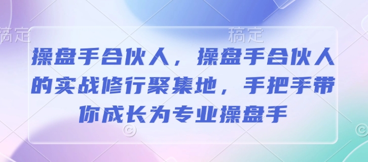 操盘手合伙人，操盘手合伙人的实战修行聚集地，手把手带你成长为专业操盘手_就是爱分享