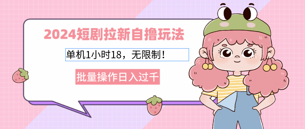 2024短剧拉新自撸玩法。单机1小时18，无限制，批量操作日入过千_就是爱分享