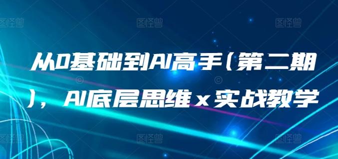 从0基础到AI高手(第二期)，AI底层思维 x 实战教学_就是爱分享