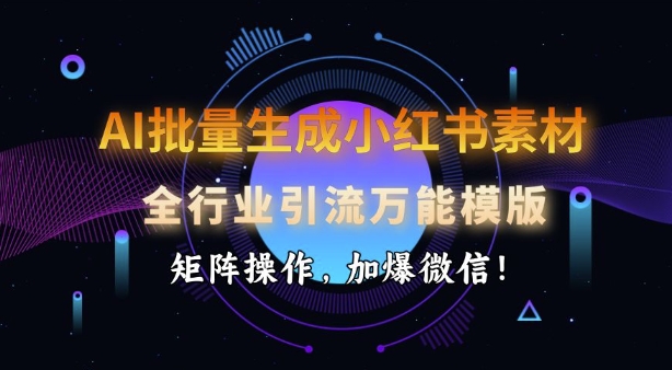 AI批量生成小红书素材，全行业引流万能模版，矩阵操作，加爆微信_就是爱分享
