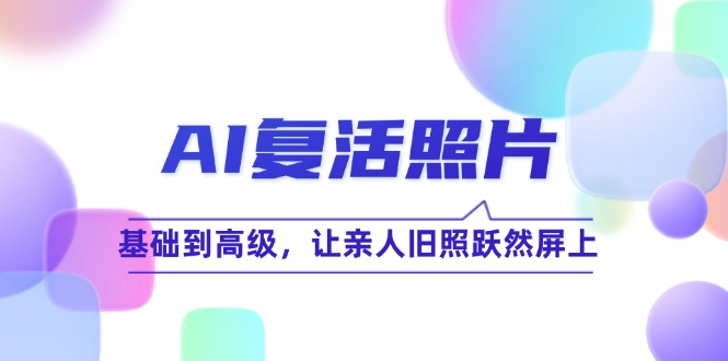 AI复活照片技巧课：基础到高级，让亲人旧照跃然屏上(无水印_就是爱分享