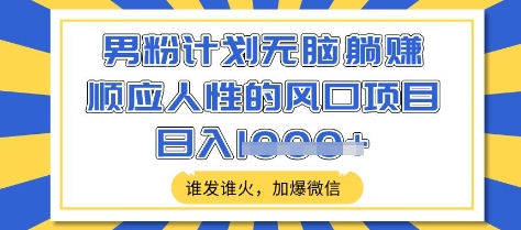 男粉计划无脑躺Z，顺应人性的风口项目，谁发谁火，加爆微信，日入多张【揭秘】_就是爱分享