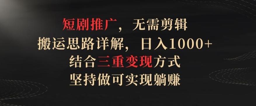 短剧推广，无需剪辑，搬运思路详解，日入1000+，结合三重变现方式，坚持做可实现躺赚【揭秘】_就是爱分享