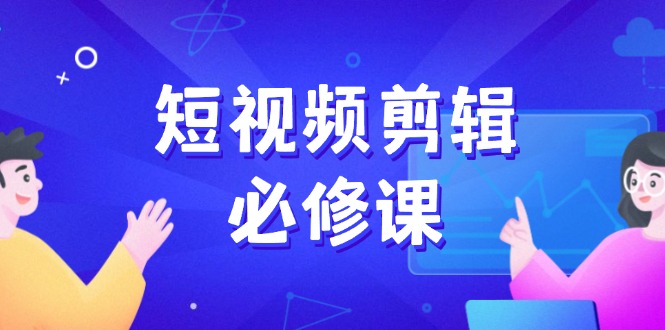 短视频剪辑必修课，百万剪辑师成长秘籍，找素材、拆片、案例拆解_就是爱分享
