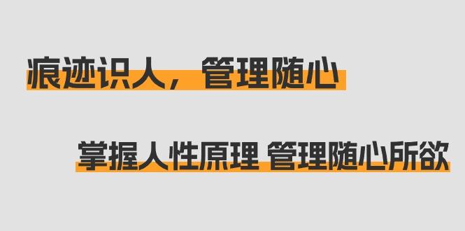 痕迹 识人，管理随心：掌握人性原理 管理随心所欲(31节课)_就是爱分享