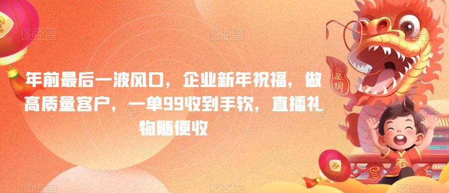 年前最后一波风口，企业新年祝福，做高质量客户，一单99收到手软，直播礼物随便收【揭秘】_就是爱分享
