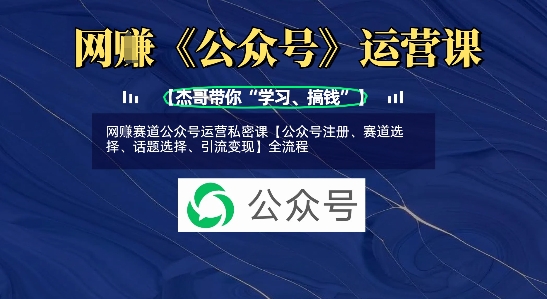网创赛道公众号运营私密课【公众号注册、赛道选择、话题选择、引流变现】全流程_就是爱分享