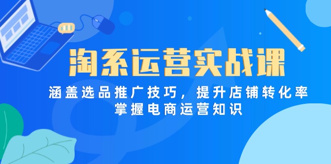 淘系运营实战课，涵盖选品推广技巧，提升店铺转化率，掌握电商运营知识_就是爱分享