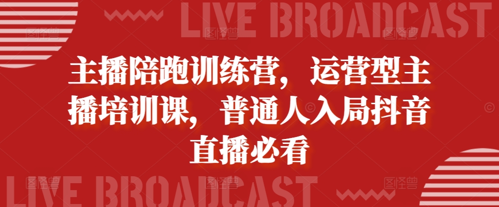主播陪跑训练营，运营型主播培训课，普通人入局抖音直播必看_就是爱分享
