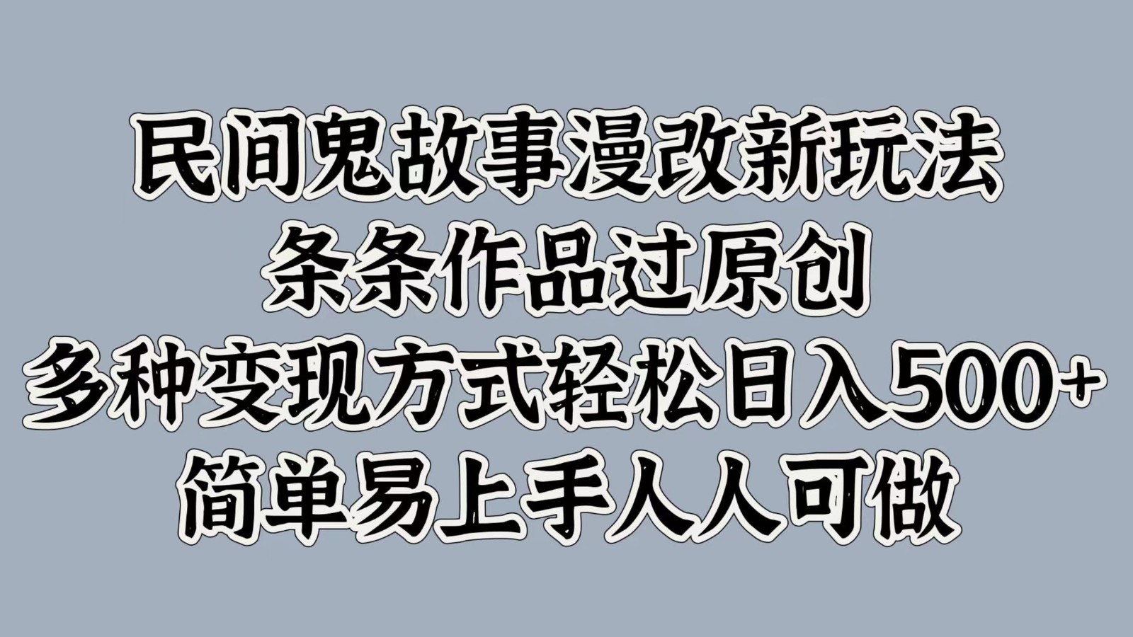 民间鬼故事漫改新玩法，条条作品过原创，多种变现方式轻松日入500+简单易上手人人可做_就是爱分享