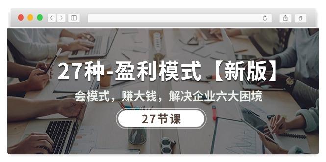 27种-盈利模式【新版】会模式，赚大钱，解决企业六大困境 (27节课_就是爱分享