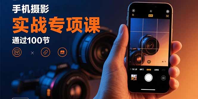 手机摄影实战专项课：通过100节实操课程实现从入门到精通的技能进阶_就是爱分享