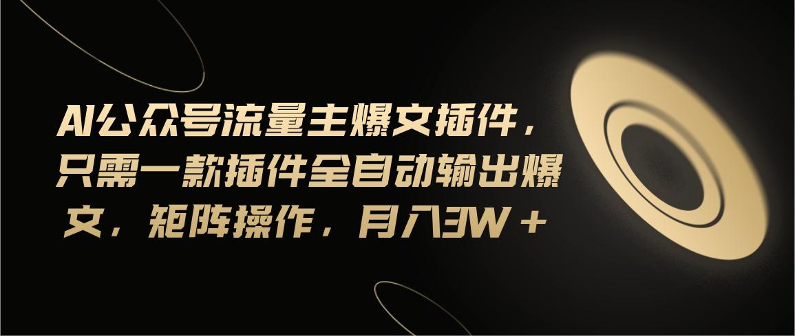 Ai公众号流量主爆文插件，只需一款插件全自动输出爆文，矩阵操作，月入3w+_就是爱分享