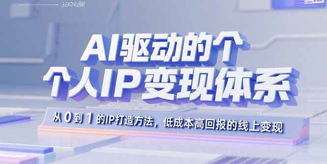 （15895期）AI驱动的个人IP变现体系：从0到1的IP打造方法，低成本高回报的线上变现_就是爱分享