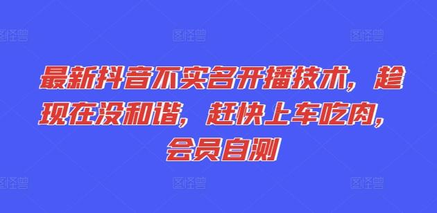 最新抖音不实名开播技术，趁现在没和谐，赶快上车吃肉，会员自测_就是爱分享