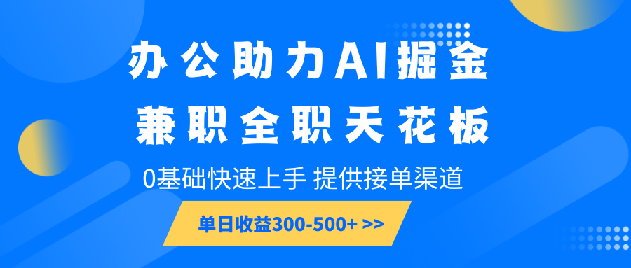 办公助力AI掘金，兼职全职天花板，0基础快速上手，单日收益300-500+_就是爱分享