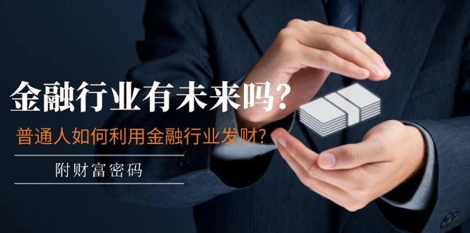 某付费文章：金融行业有未来吗？普通人如何利用金融行业发财?(附财富密码_就是爱分享