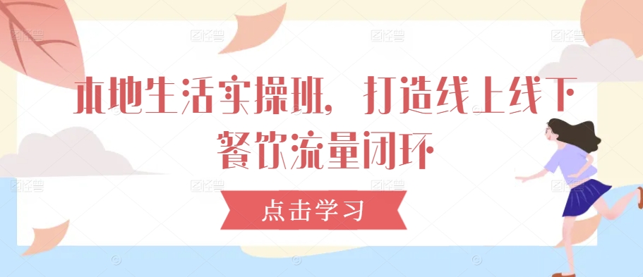 本地生活实操班，打造线上线下餐饮流量闭环_就是爱分享