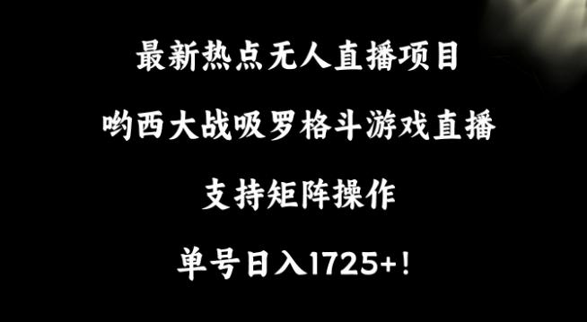 最新热点无人直播项目，哟西大战吸罗格斗游戏直播，支持矩阵操作，单号日入1725+【揭秘】_就是爱分享