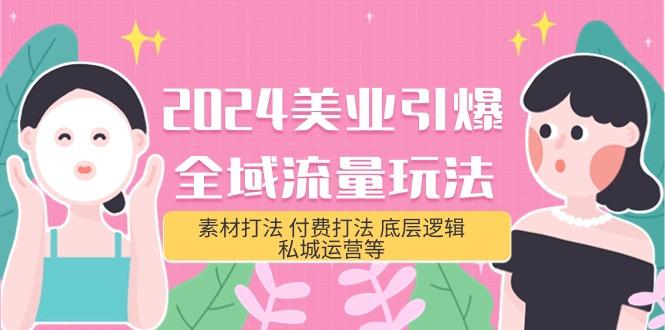 (9867期)2024美业-引爆全域流量玩法，素材打法 付费打法 底层逻辑 私城运营等(31节)_就是爱分享