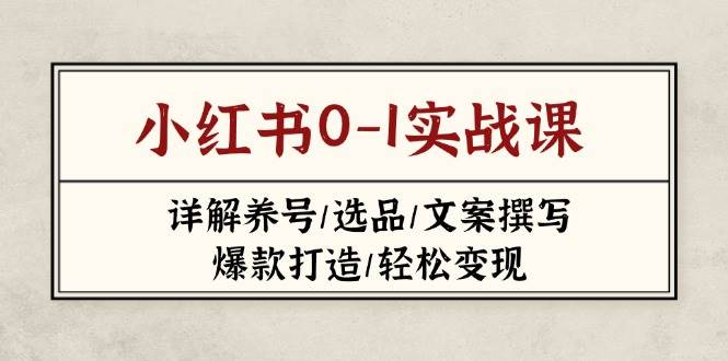 小红书0-1实战课(2023-2025)，详解养号/选品/文案撰写/爆款打造/轻松变现_就是爱分享
