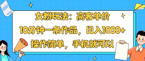 女粉玩法：高客单价，10分钟一条作品，日入1k+操作简单，手机就可以_就是爱分享