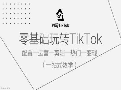 零基础玩转TikTok，配置一运营一剪辑一热门一变现，一站式教学_就是爱分享