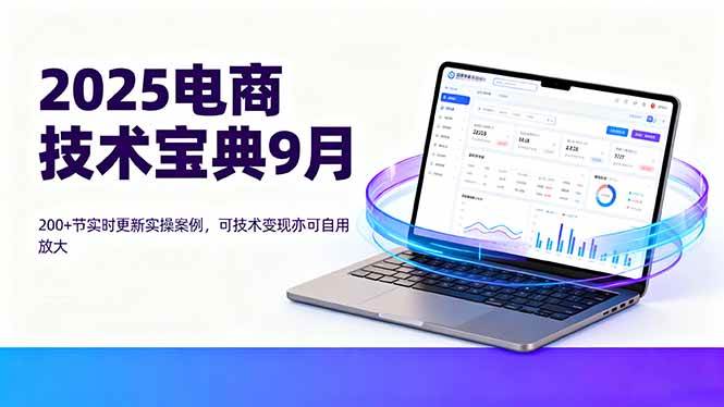 （16010期）2025电商技术宝典9月：200+节实时更新实操案例，可技术变现亦可自用放大_就是爱分享