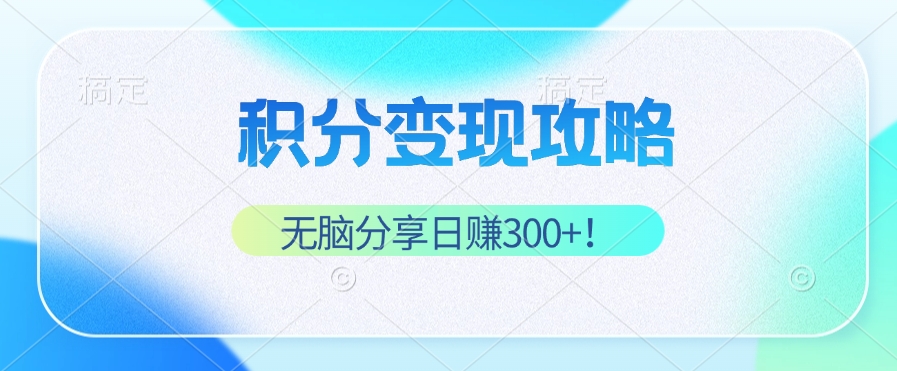 积分变现攻略 带你实现稳健睡后收入，只需无脑分享日赚300+_就是爱分享