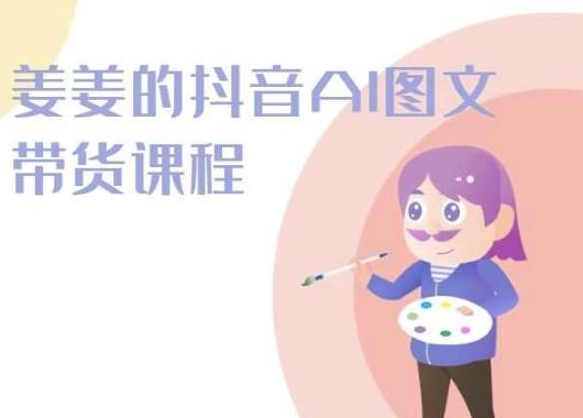 姜姜的抖音AI图文带货课程-姜姜抖音2024_就是爱分享