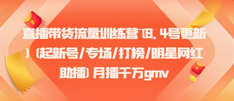 直播带货流量训练营(8.4号更新)(起新号/专场/打榜/明星网红助播)月播千万gmv_就是爱分享