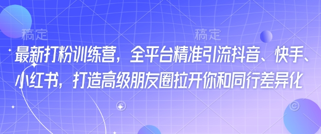 最新打粉训练营，全平台精准引流抖音、快手、小红书，打造高级朋友圈拉开你和同行差异化_就是爱分享