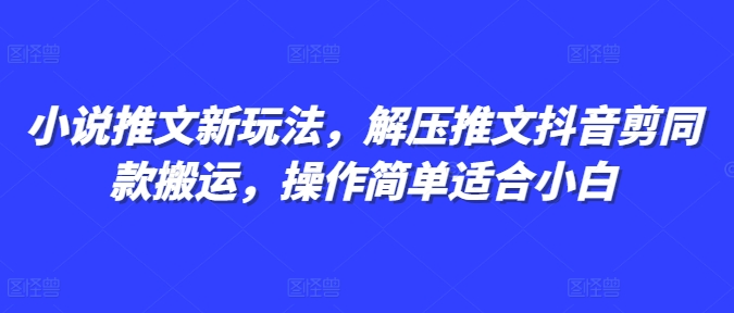 小说推文新玩法，解压推文抖音剪同款搬运，操作简单适合小白_就是爱分享